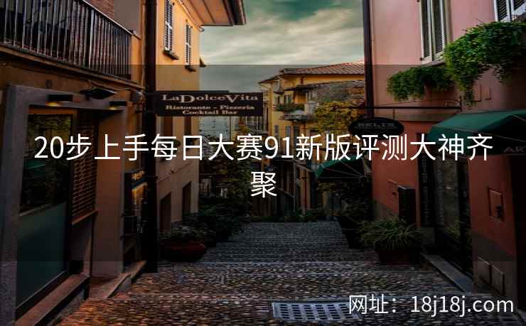 20步上手每日大赛91新版评测大神齐聚
