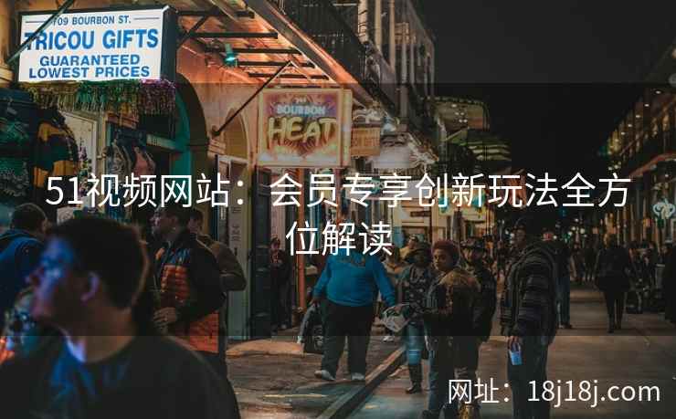 51视频网站：会员专享创新玩法全方位解读