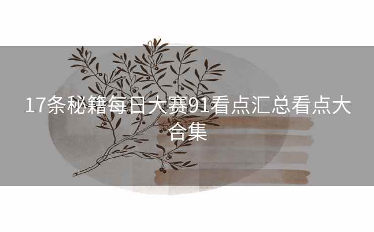17条秘籍每日大赛91看点汇总看点大合集