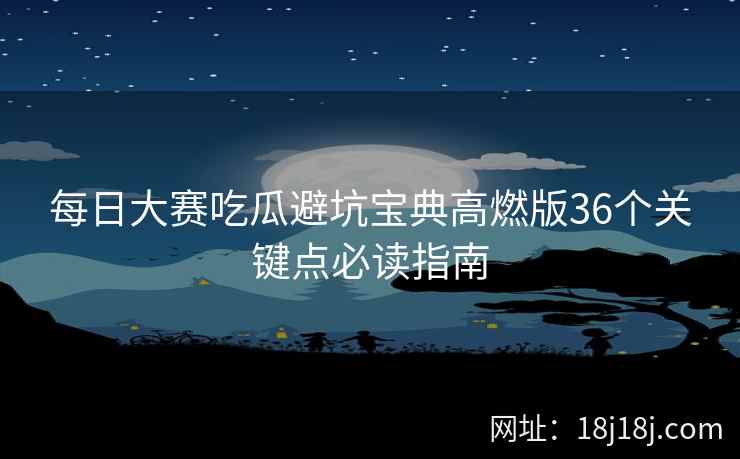 每日大赛吃瓜避坑宝典高燃版36个关键点必读指南