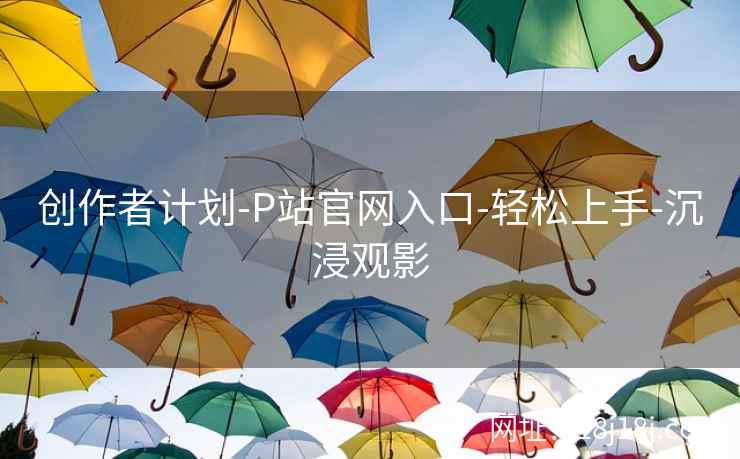创作者计划-P站官网入口-轻松上手-沉浸观影