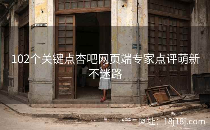 102个关键点杏吧网页端专家点评萌新不迷路
