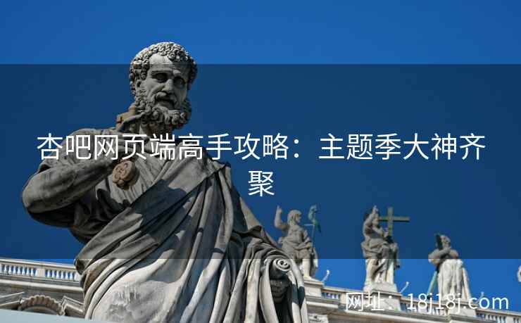 杏吧网页端高手攻略：主题季大神齐聚