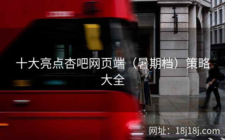 十大亮点杏吧网页端（暑期档）策略大全