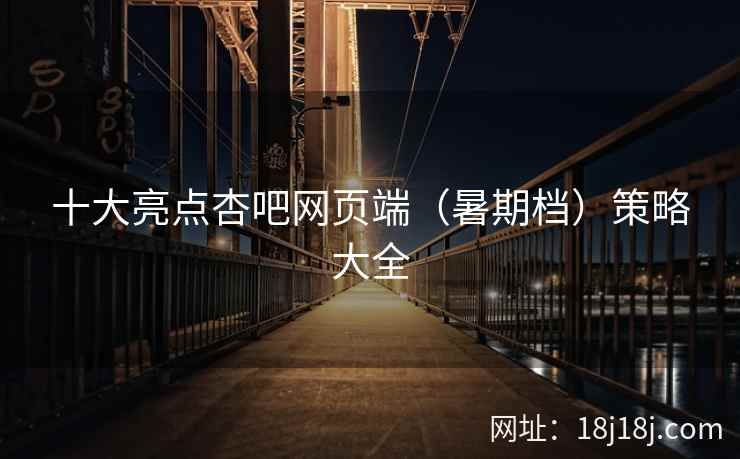 十大亮点杏吧网页端（暑期档）策略大全
