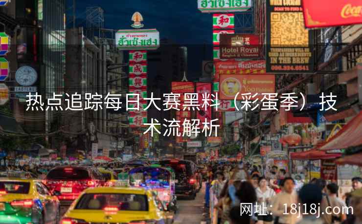热点追踪每日大赛黑料（彩蛋季）技术流解析