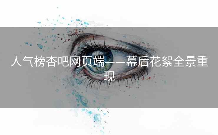 人气榜杏吧网页端——幕后花絮全景重现