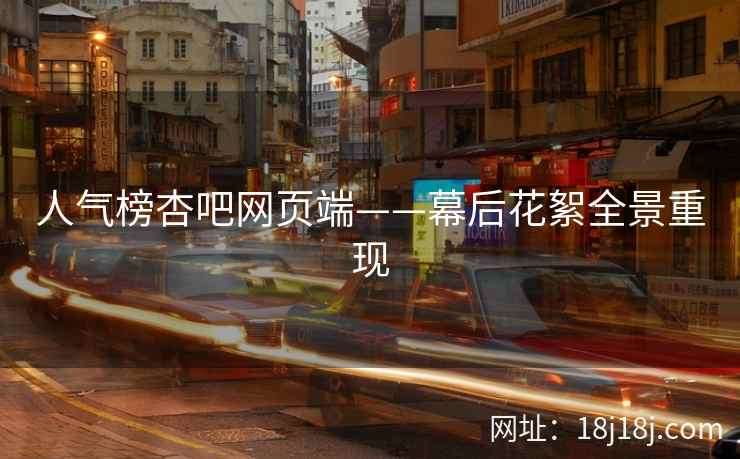 人气榜杏吧网页端——幕后花絮全景重现