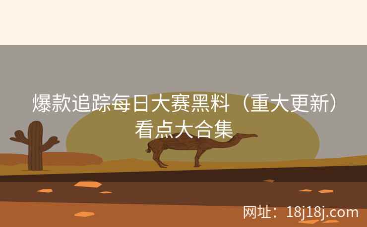 爆款追踪每日大赛黑料（重大更新）看点大合集