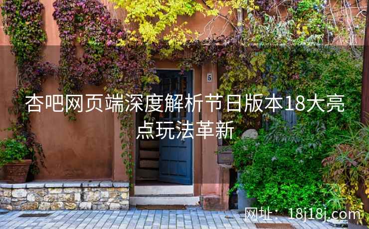 杏吧网页端深度解析节日版本18大亮点玩法革新