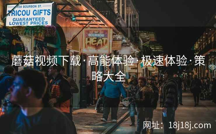 蘑菇视频下载·高能体验·极速体验·策略大全