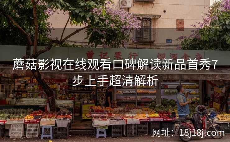 蘑菇影视在线观看口碑解读新品首秀7步上手超清解析