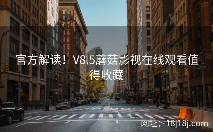 官方解读！V8.5蘑菇影视在线观看值得收藏