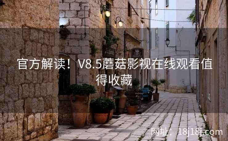 官方解读！V8.5蘑菇影视在线观看值得收藏