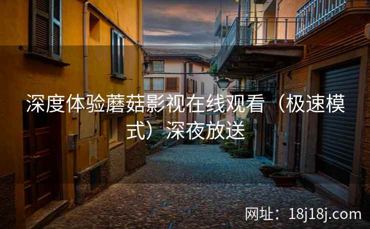 深度体验蘑菇影视在线观看（极速模式）深夜放送