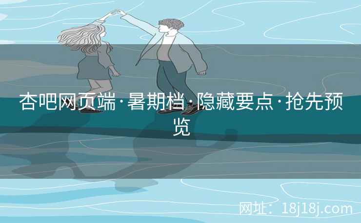 杏吧网页端·暑期档·隐藏要点·抢先预览
