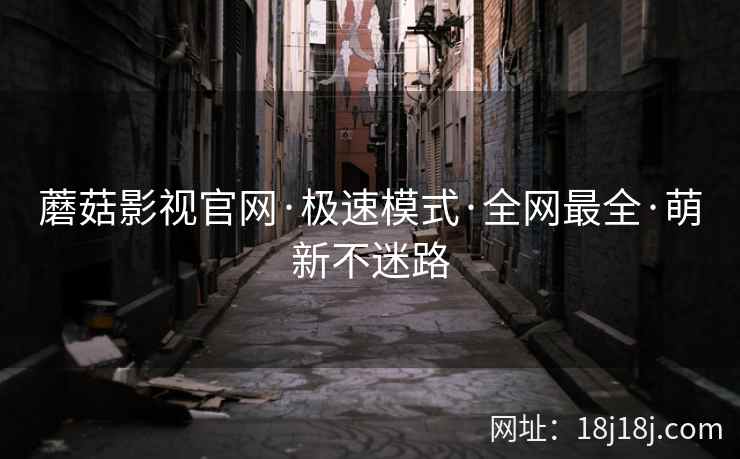 蘑菇影视官网·极速模式·全网最全·萌新不迷路