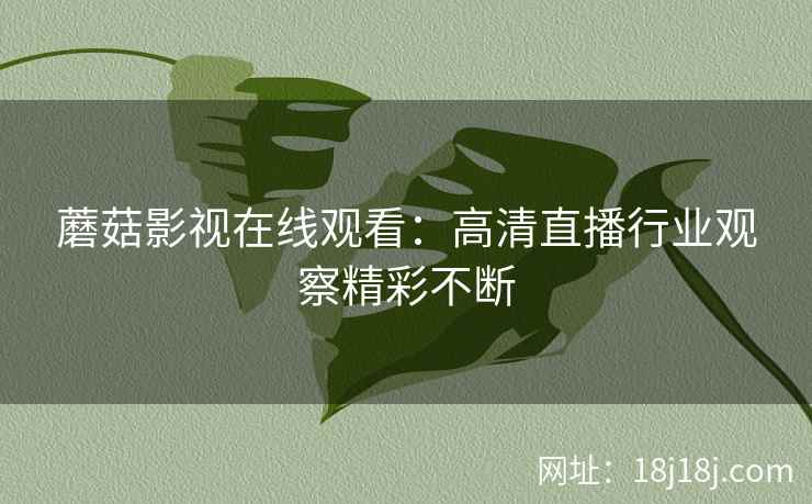 蘑菇影视在线观看：高清直播行业观察精彩不断