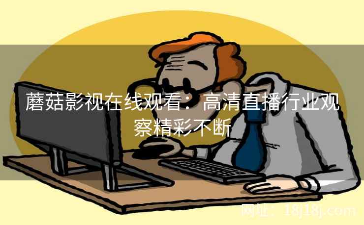 蘑菇影视在线观看：高清直播行业观察精彩不断