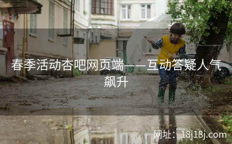 春季活动杏吧网页端——互动答疑人气飙升